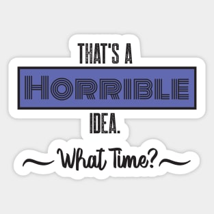 That’s A Horrible Idea. What Time? Funny Drinking Party Sticker